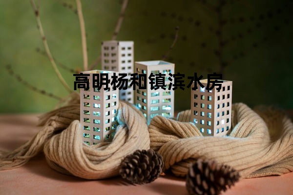 高明杨和镇滨水房